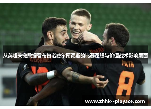 从英超关键数据看布鲁诺费尔南德斯的比赛逻辑与价值战术影响层面