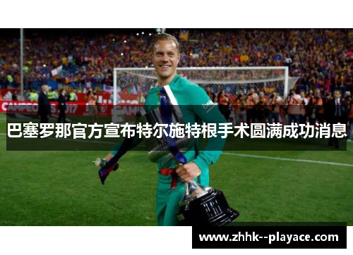 巴塞罗那官方宣布特尔施特根手术圆满成功消息
