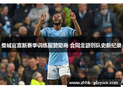 曼城官宣新赛季训练服赞助商 合同金额创队史新纪录
