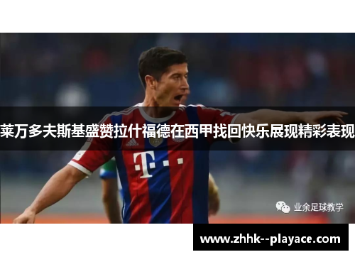 莱万多夫斯基盛赞拉什福德在西甲找回快乐展现精彩表现