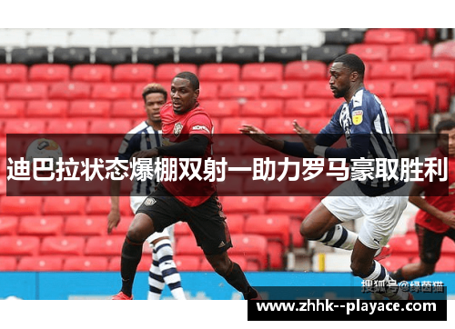 迪巴拉状态爆棚双射一助力罗马豪取胜利