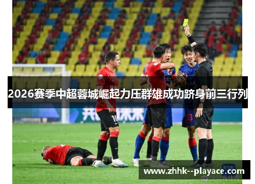 2026赛季中超蓉城崛起力压群雄成功跻身前三行列