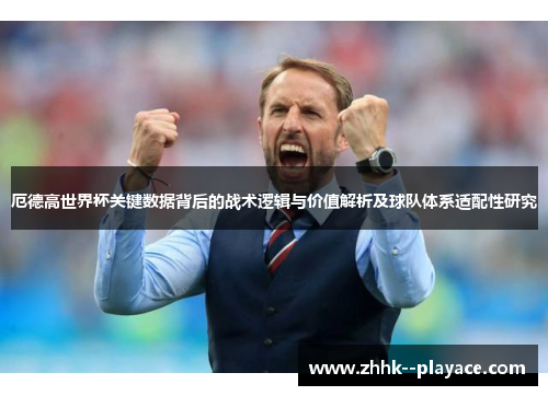 厄德高世界杯关键数据背后的战术逻辑与价值解析及球队体系适配性研究