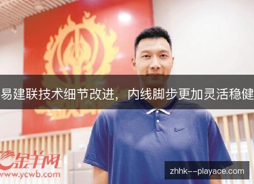 易建联技术细节改进，内线脚步更加灵活稳健